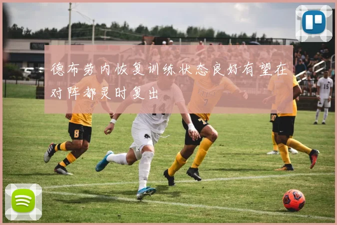 德布劳内恢复训练状态良好有望在对阵都灵时复出