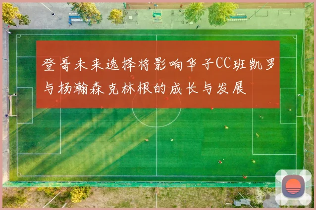 登哥未来选择将影响华子CC班凯罗与杨瀚森克林根的成长与发展