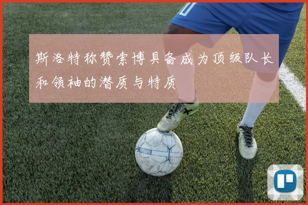 斯洛特称赞索博具备成为顶级队长和领袖的潜质与特质