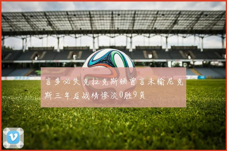 言多必失克拉克斯顿曾言未输尼克斯三年后战绩惨淡0胜9负