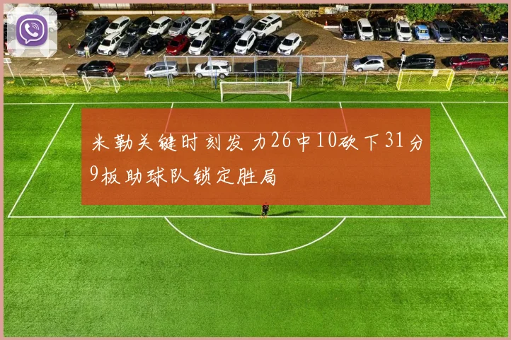 米勒关键时刻发力26中10砍下31分9板助球队锁定胜局