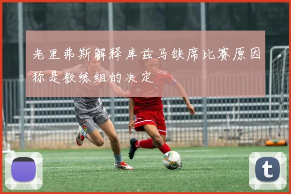 老里弗斯解释库兹马缺席比赛原因称是教练组的决定