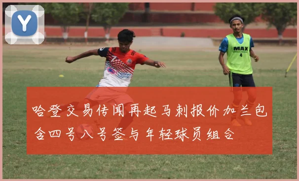 哈登交易传闻再起马刺报价加兰包含四号八号签与年轻球员组合