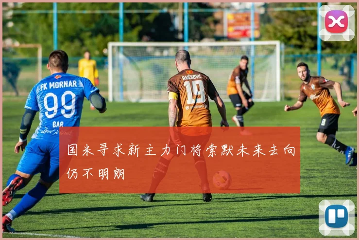 国米寻求新主力门将索默未来去向仍不明朗