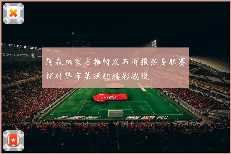 阿森纳官方推特发布海报热身联赛杯对阵布莱顿的精彩战役