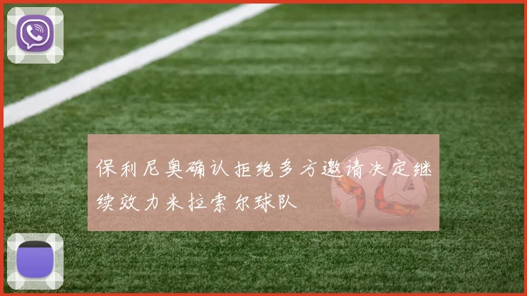 保利尼奥确认拒绝多方邀请决定继续效力米拉索尔球队