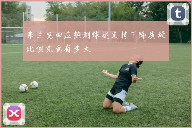弗兰克回应热刺球迷支持下降质疑比例究竟有多大