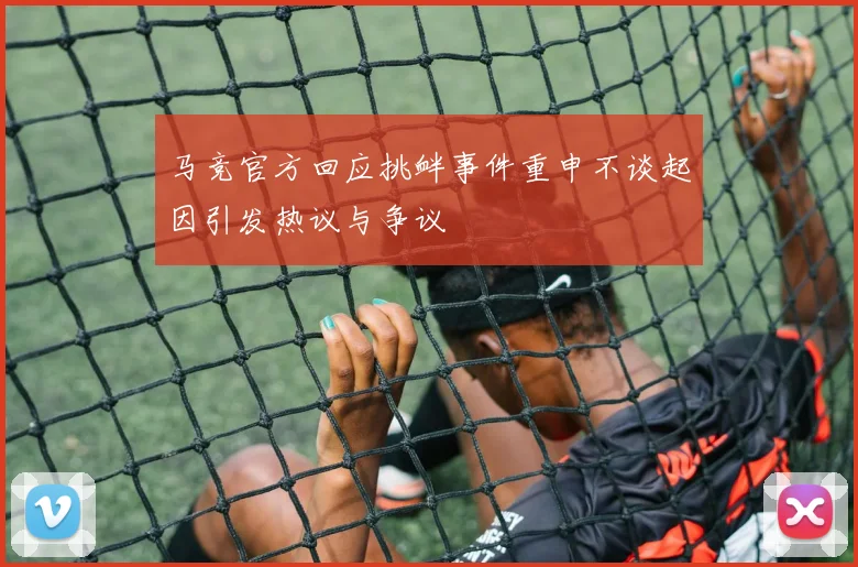 马竞官方回应挑衅事件重申不谈起因引发热议与争议