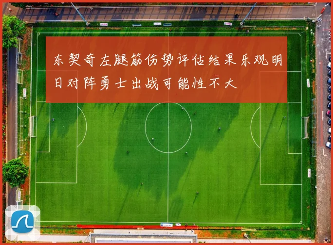 东契奇左腿筋伤势评估结果乐观明日对阵勇士出战可能性不大