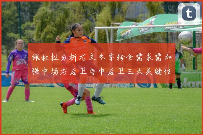 佩杜拉分析尤文冬季转会需求需加强中场右后卫与中后卫三大关键位置