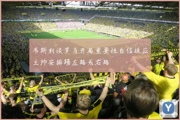韦斯利谈罗马开局重要性自信适应主帅安排踢左路或右路