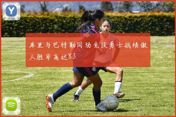 库里与巴特勒同场竞技勇士战绩傲人胜率高达83