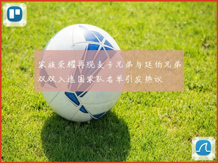 家族荣耀再现麦卡兄弟与廷伯兄弟双双入选国家队名单引发热议