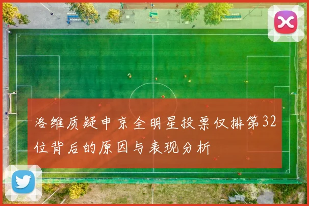 洛维质疑申京全明星投票仅排第32位背后的原因与表现分析