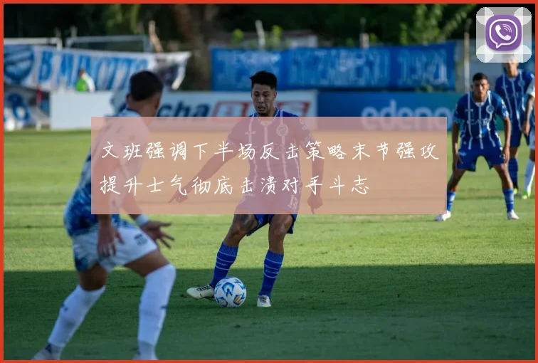 文班强调下半场反击策略末节强攻提升士气彻底击溃对手斗志