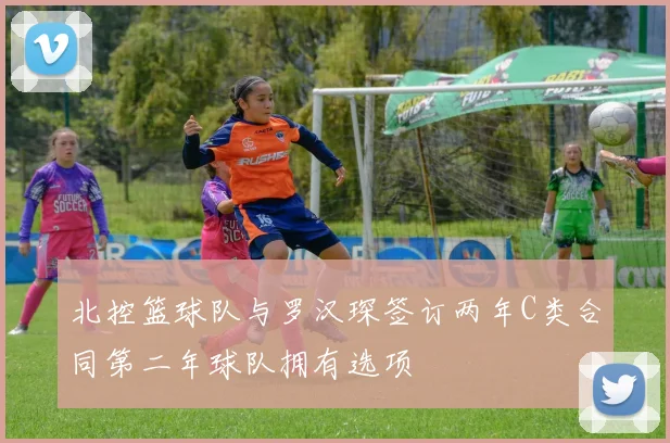 北控篮球队与罗汉琛签订两年C类合同第二年球队拥有选项