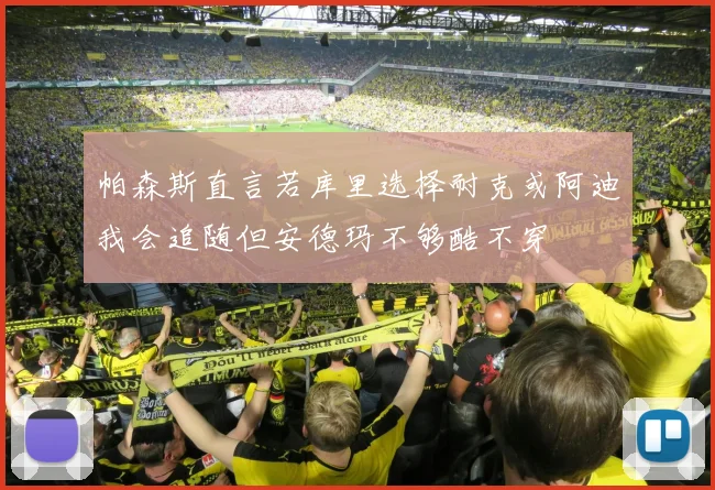 帕森斯直言若库里选择耐克或阿迪我会追随但安德玛不够酷不穿