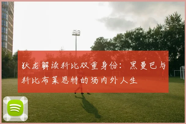 狄龙解读科比双重身份：黑曼巴与科比布莱恩特的场内外人生