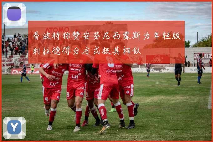 香波特称赞安芬尼西蒙斯为年轻版利拉德得分方式极其相似