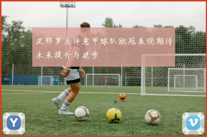 皮耶罗点评意甲球队欧冠表现期待未来提升与进步